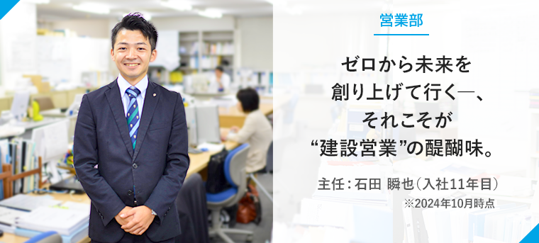 ゼロから未来を創り上げて行く―、それこそが “建設営業”の醍醐味。