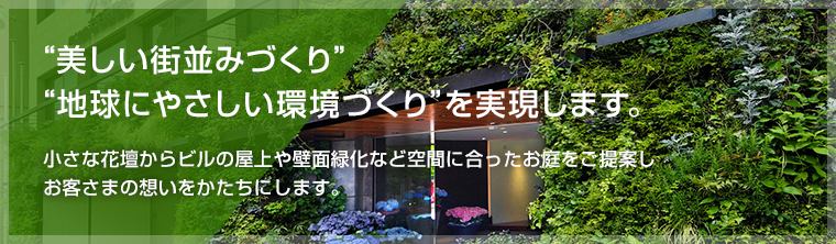 “美しい街並みづくり” “地球にやさしい環境づくり” を実現します。