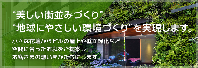 “美しい街並みづくり” “地球にやさしい環境づくり” を実現します。